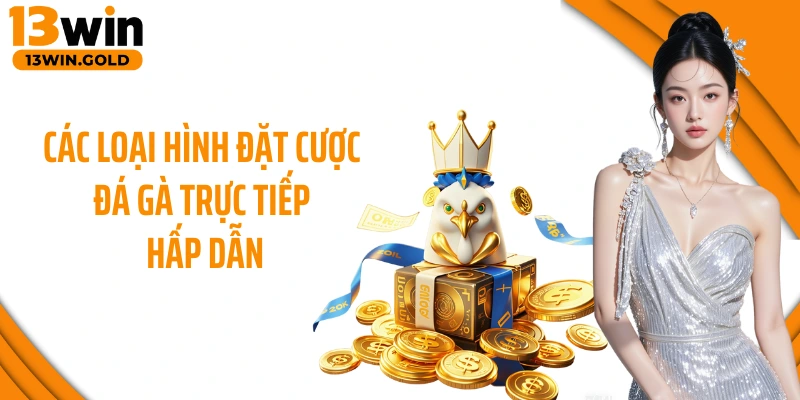 Các loại hình đặt cược đá gà trực tiếp hấp dẫn