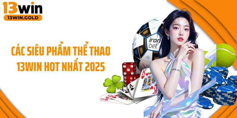 Các siêu phẩm thể thao 13Win hot nhất 2025