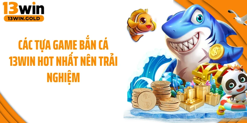 Các tựa game bắn cá 13Win hot nhất nên trải nghiệm