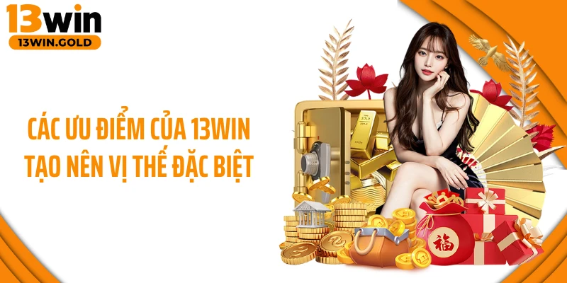 Các ưu điểm của 13WIN tạo nên vị thế đặc biệt