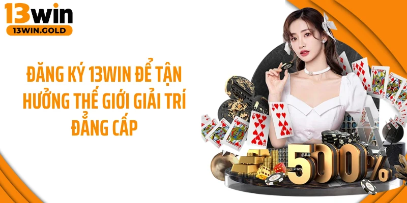 Đăng ký 13Win để tận hưởng thế giới giải trí đẳng cấp