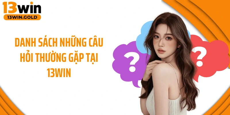 Danh sách những câu hỏi thường gặp tại 13Win