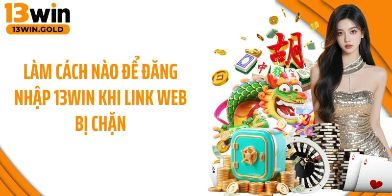 Làm cách nào để đăng nhập 13Win khi link web bị chặn