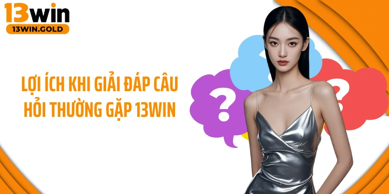 Lợi ích khi giải đáp câu hỏi thường gặp 13Win
