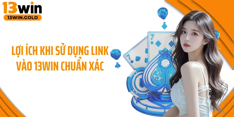 Lợi ích khi sử dụng link vào 13Win chuẩn xác