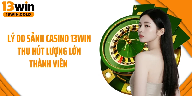 Lý do sảnh casino 13Win thu hút lượng lớn thành viên 