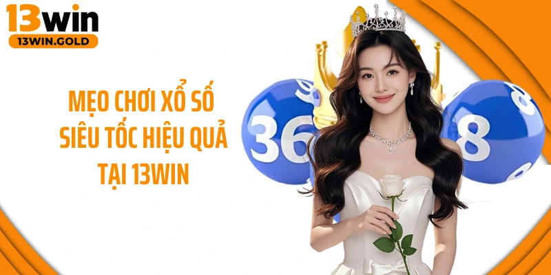 Mẹo chơi xổ số siêu tốc hiệu quả tại 13Win