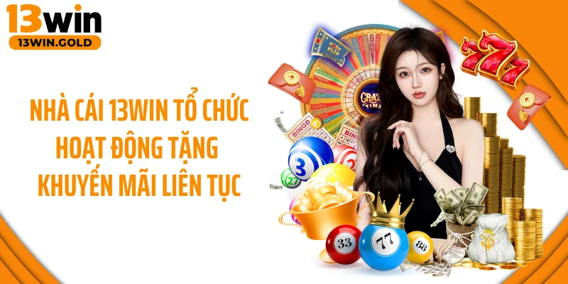 Nhà cái 13WIN tổ chức hoạt động tặng khuyến mãi liên tục