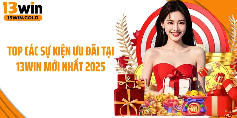 Top các sự kiện ưu đãi tại 13Win mới nhất 2025